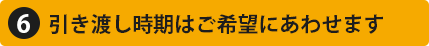 引き渡し時期はご希望に合わせます